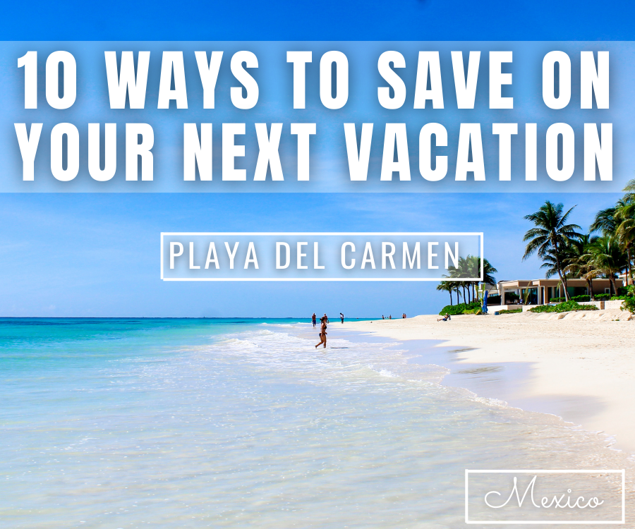 10 Ways To Save On A Playa del Carmen Vacation